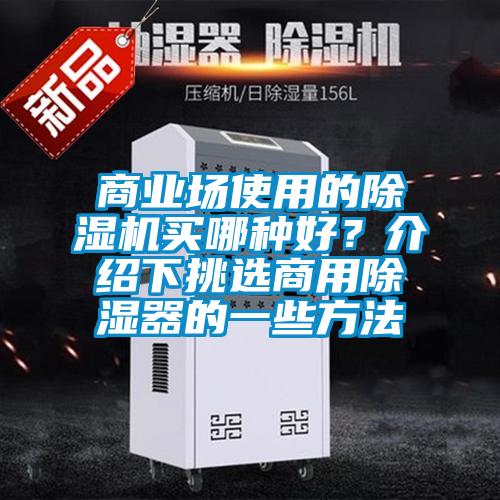 商業(yè)場使用的除濕機買哪種好？介紹下挑選商用除濕器的一些方法