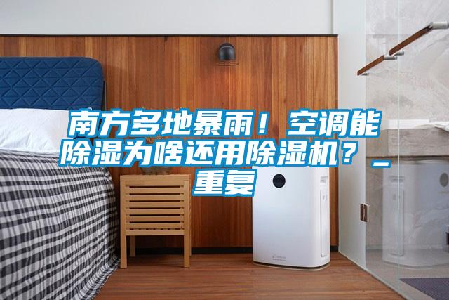 南方多地暴雨！空調能除濕為啥還用除濕機？_重復