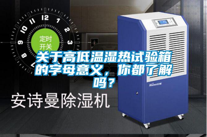 關(guān)于高低溫濕熱試驗(yàn)箱的字母意義，你都了解嗎？