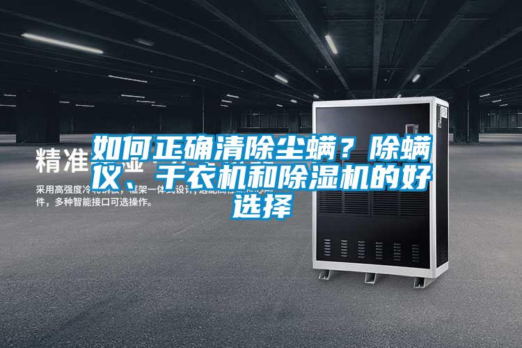 如何正確清除塵螨？除螨儀、干衣機(jī)和除濕機(jī)的好選擇