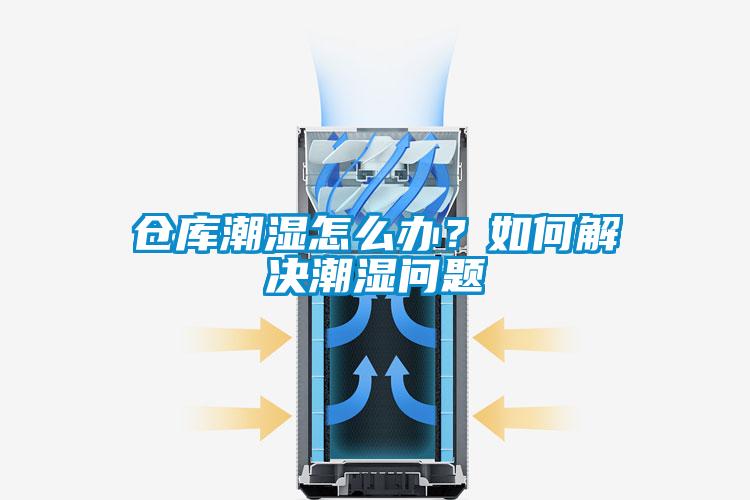 倉庫潮濕怎么辦？如何解決潮濕問題