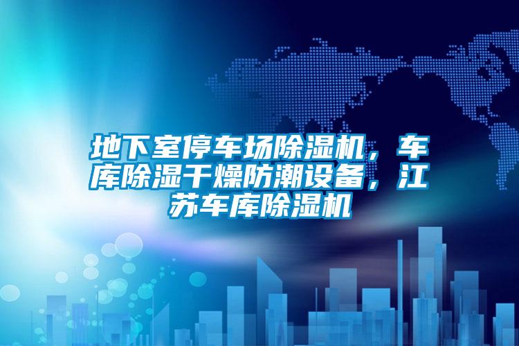 地下室停車場除濕機(jī)，車庫除濕干燥防潮設(shè)備，江蘇車庫除濕機(jī)
