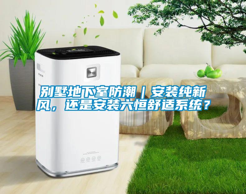 別墅地下室防潮｜安裝純新風，還是安裝六恒舒適系統(tǒng)？