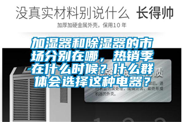 加濕器和除濕器的市場分別在哪，熱銷季在什么時候？什么群體會選擇這種電器？