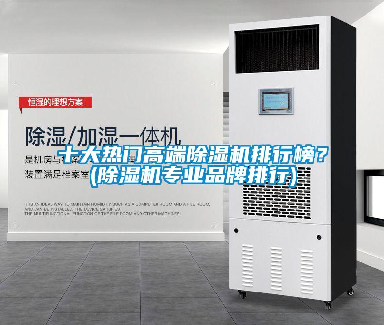 十大熱門高端除濕機(jī)排行榜？(除濕機(jī)專業(yè)品牌排行)