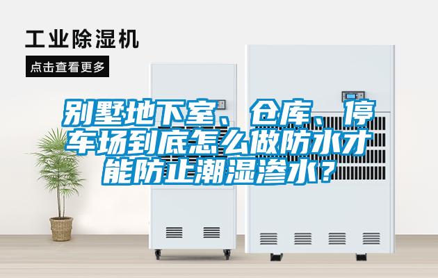 別墅地下室、倉庫、停車場到底怎么做防水才能防止潮濕滲水？