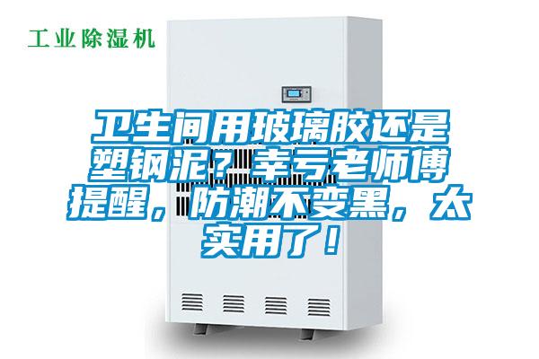 衛(wèi)生間用玻璃膠還是塑鋼泥？幸虧老師傅提醒，防潮不變黑，太實(shí)用了！