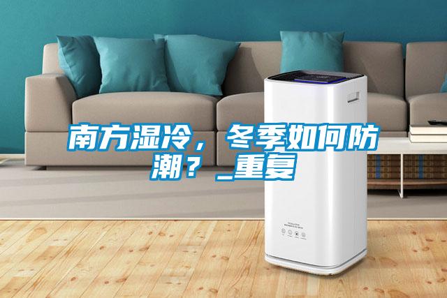 南方濕冷，冬季如何防潮？_重復(fù)