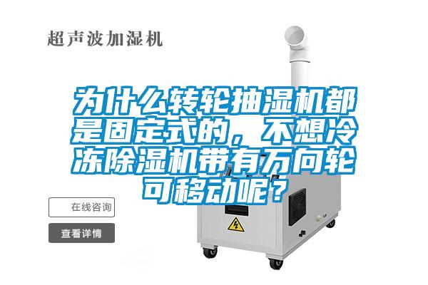 為什么轉輪抽濕機都是固定式的，不想冷凍除濕機帶有萬向輪可移動呢？
