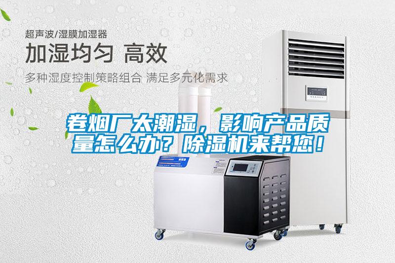 卷煙廠太潮濕，影響產(chǎn)品質(zhì)量怎么辦？除濕機來幫您！