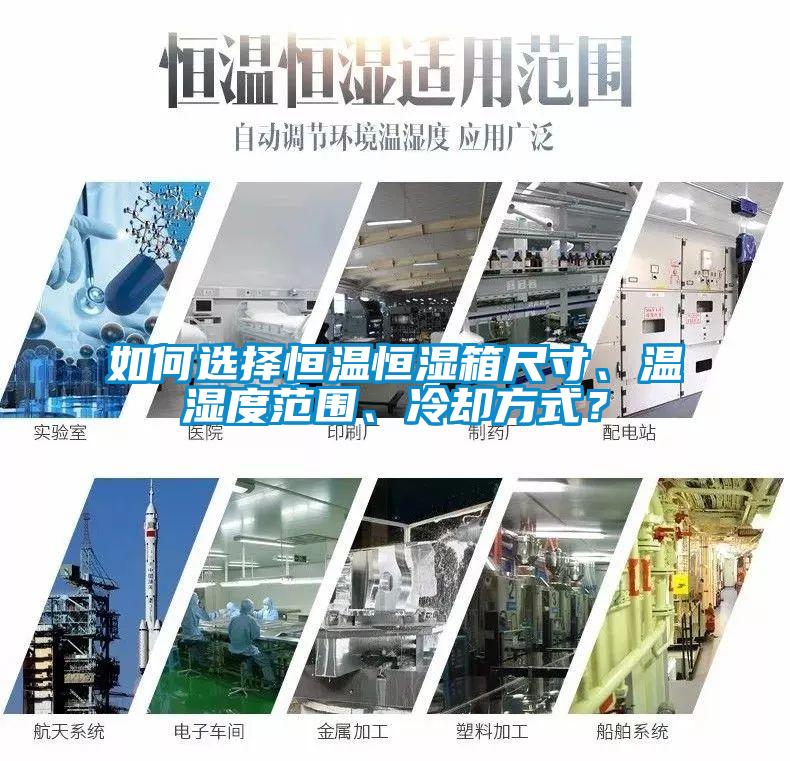 如何選擇恒溫恒濕箱尺寸、溫濕度范圍、冷卻方式？