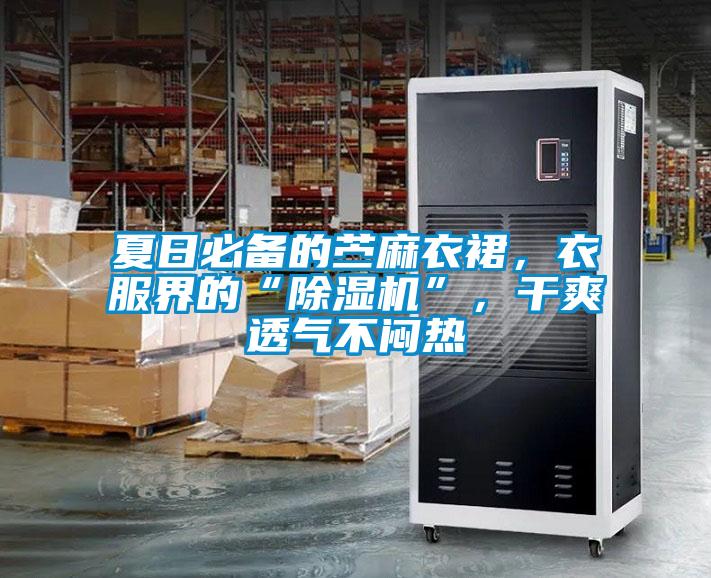 夏日必備的苧麻衣裙，衣服界的“除濕機(jī)”，干爽透氣不悶熱