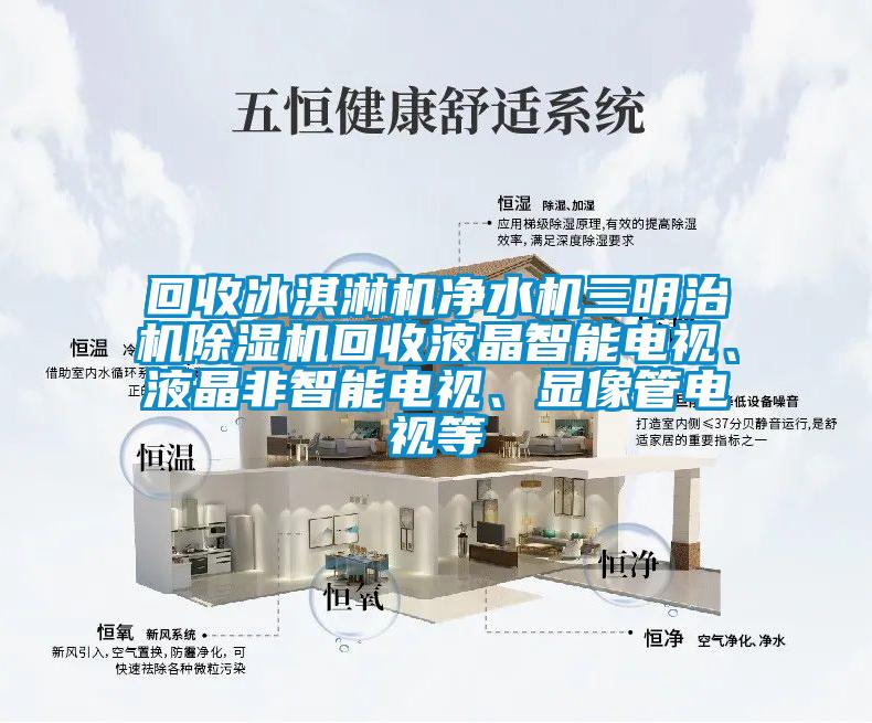 回收冰淇淋機凈水機三明治機除濕機回收液晶智能電視、液晶非智能電視、顯像管電視等