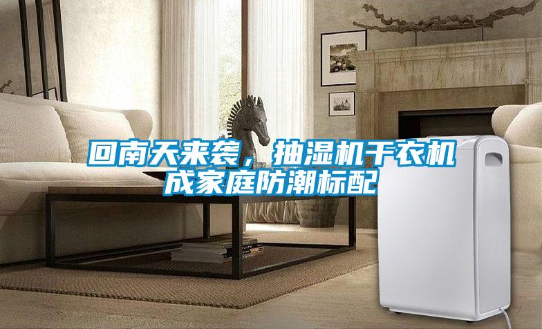回南天來襲，抽濕機(jī)干衣機(jī)成家庭防潮標(biāo)配