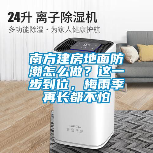 南方建房地面防潮怎么做？這一步到位，梅雨季再長(zhǎng)都不怕