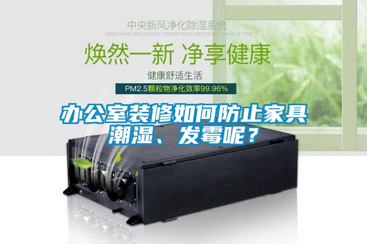 辦公室裝修如何防止家具潮濕、發(fā)霉呢？
