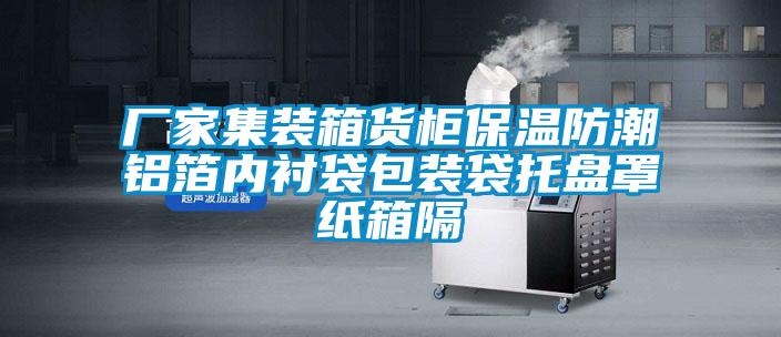 廠家集裝箱貨柜保溫防潮鋁箔內(nèi)襯袋包裝袋托盤(pán)罩紙箱隔