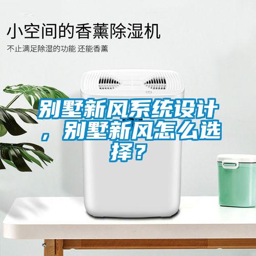 別墅新風(fēng)系統(tǒng)設(shè)計，別墅新風(fēng)怎么選擇？