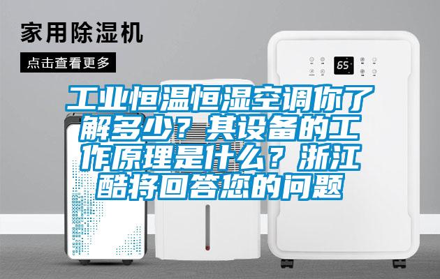 工業(yè)恒溫恒濕空調(diào)你了解多少？其設(shè)備的工作原理是什么？浙江酷將回答您的問題