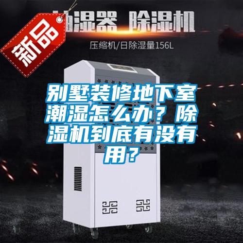 別墅裝修地下室潮濕怎么辦？除濕機(jī)到底有沒有用？