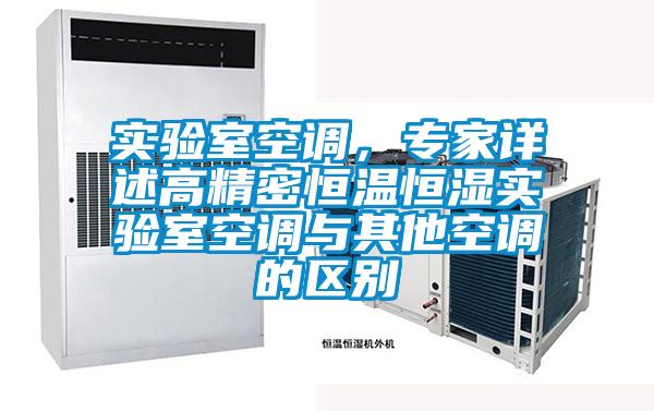 實(shí)驗(yàn)室空調(diào)，專家詳述高精密恒溫恒濕實(shí)驗(yàn)室空調(diào)與其他空調(diào)的區(qū)別