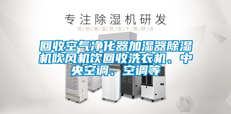 回收空氣凈化器加濕器除濕機(jī)吹風(fēng)機(jī)飲回收洗衣機(jī)、中央空調(diào)、空調(diào)等