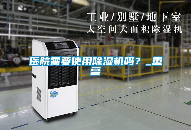 醫(yī)院需要使用除濕機嗎？_重復