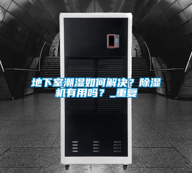 地下室潮濕如何解決？除濕機(jī)有用嗎？_重復(fù)