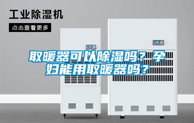 取暖器可以除濕嗎？孕婦能用取暖器嗎？