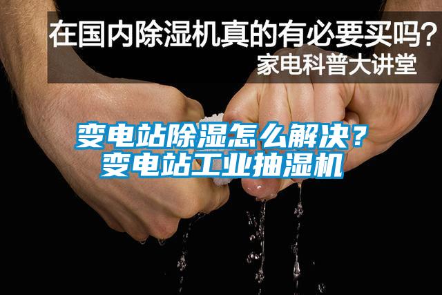 變電站除濕怎么解決？變電站工業(yè)抽濕機(jī)