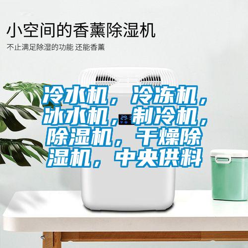 冷水機，冷凍機，冰水機，制冷機，除濕機，干燥除濕機，中央供料
