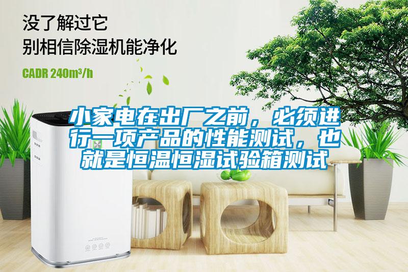 小家電在出廠之前，必須進(jìn)行一項(xiàng)產(chǎn)品的性能測(cè)試，也就是恒溫恒濕試驗(yàn)箱測(cè)試