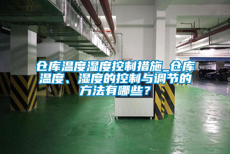 倉庫溫度濕度控制措施_倉庫溫度、濕度的控制與調(diào)節(jié)的方法有哪些？