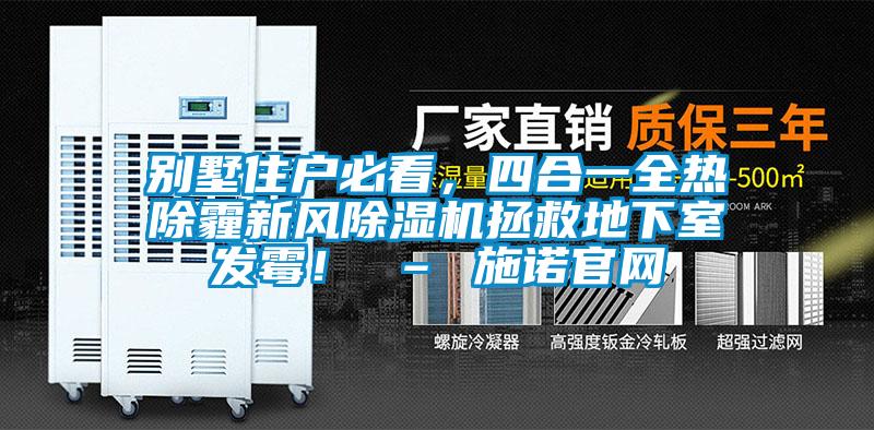 別墅住戶(hù)必看，四合一全熱除霾新風(fēng)除濕機(jī)拯救地下室發(fā)霉！ – 施諾官網(wǎng)