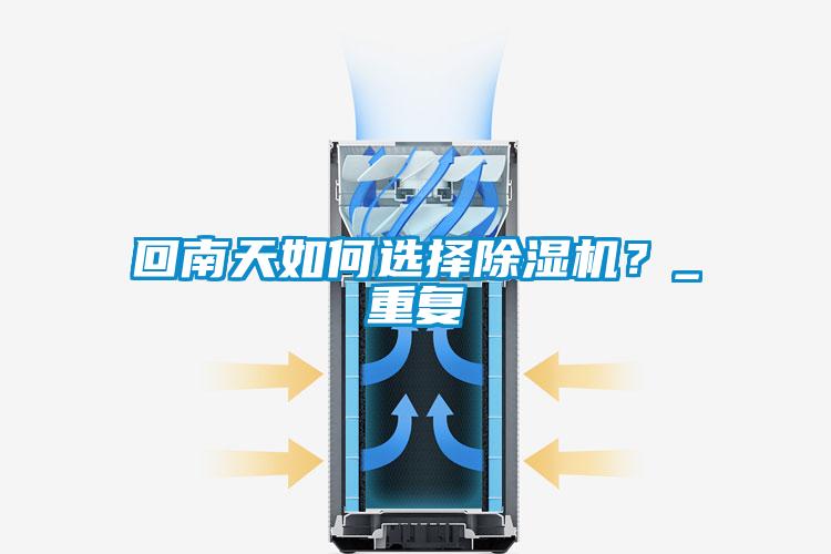 回南天如何選擇除濕機(jī)？_重復(fù)