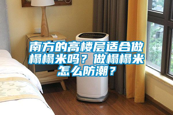南方的高樓層適合做榻榻米嗎？做榻榻米怎么防潮？