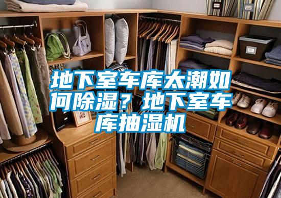 地下室車庫太潮如何除濕？地下室車庫抽濕機