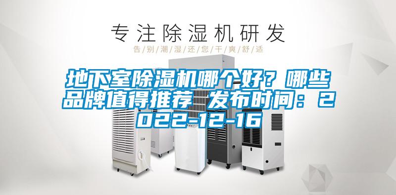 地下室除濕機(jī)哪個(gè)好？哪些品牌值得推薦 發(fā)布時(shí)間：2022-12-16