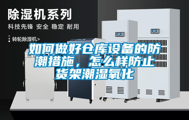 如何做好倉(cāng)庫(kù)設(shè)備的防潮措施，怎么樣防止貨架潮濕氧化