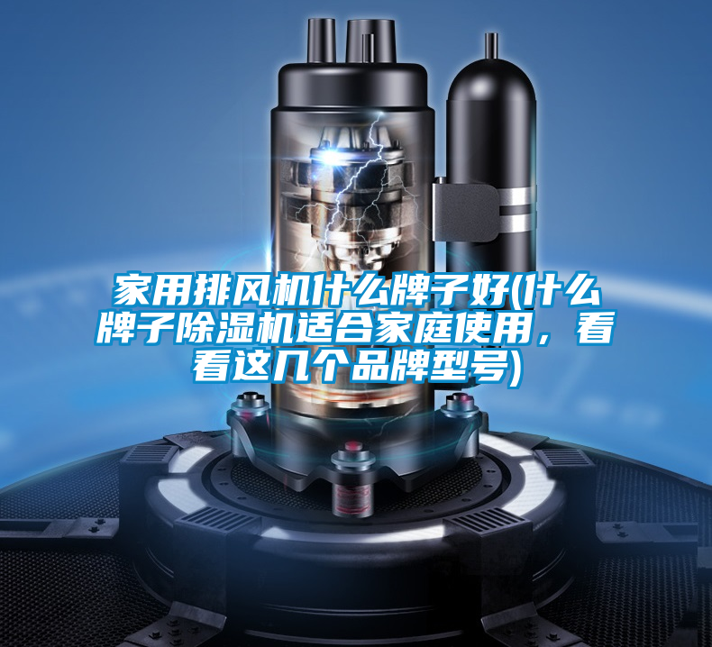家用排風(fēng)機(jī)什么牌子好(什么牌子除濕機(jī)適合家庭使用，看看這幾個(gè)品牌型號(hào))