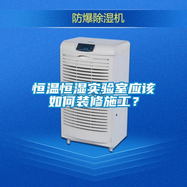 恒溫恒濕實驗室應該如何裝修施工？
