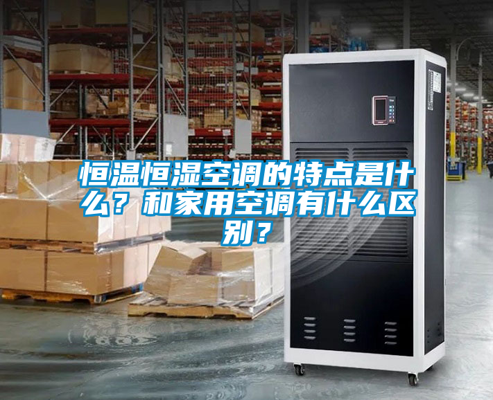恒溫恒濕空調(diào)的特點(diǎn)是什么？和家用空調(diào)有什么區(qū)別？