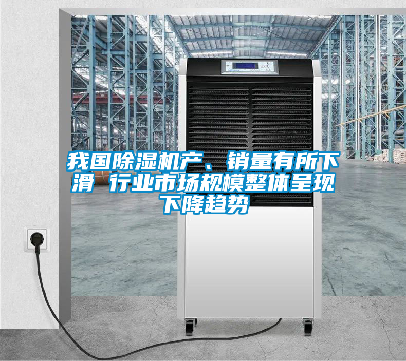 我國除濕機產(chǎn)、銷量有所下滑 行業(yè)市場規(guī)模整體呈現(xiàn)下降趨勢