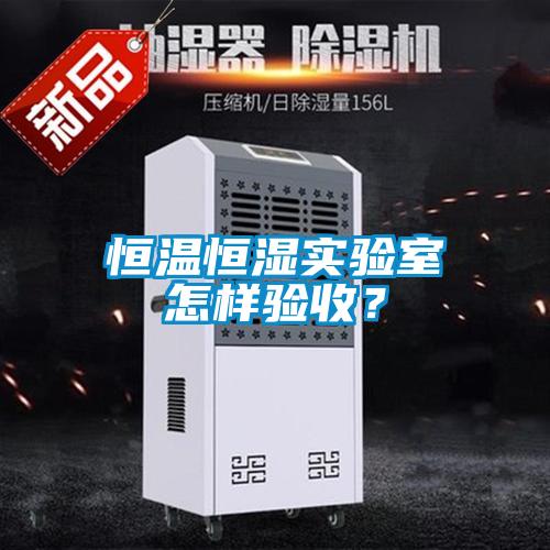 恒溫恒濕實(shí)驗(yàn)室怎樣驗(yàn)收？