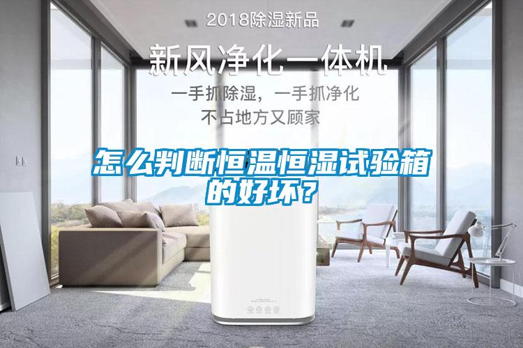 怎么判斷恒溫恒濕試驗箱的好壞？