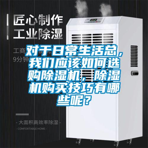 對于日常生活總，我們應該如何選購除濕機，除濕機購買技巧有哪些呢？