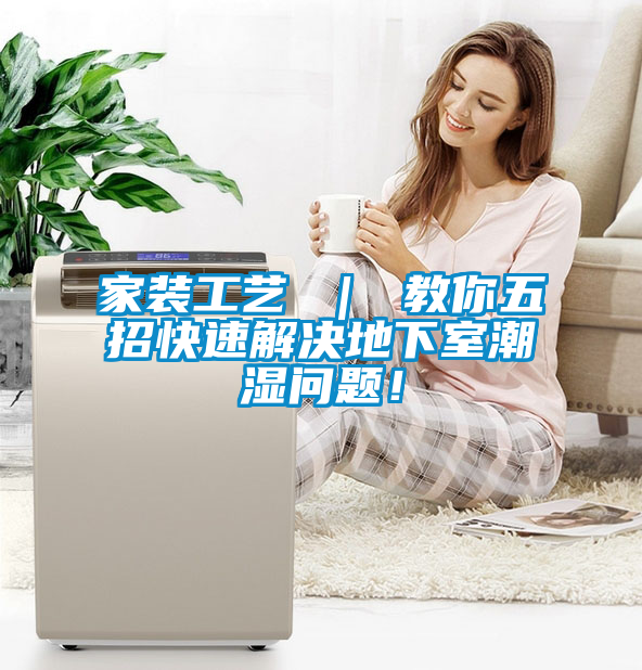 家裝工藝 ｜ 教你五招快速解決地下室潮濕問(wèn)題！