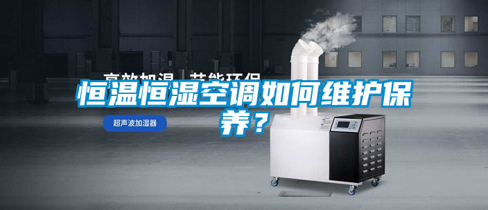 恒溫恒濕空調(diào)如何維護保養(yǎng)?