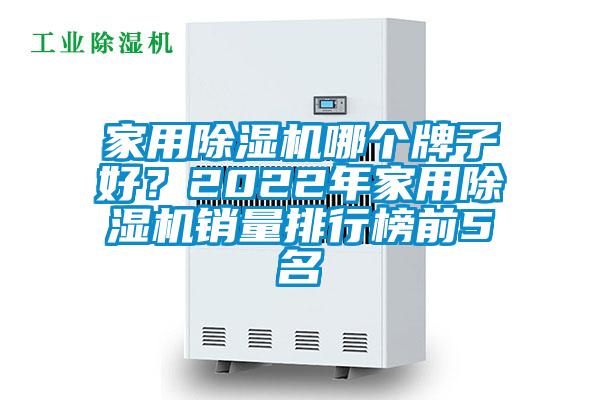家用除濕機(jī)哪個(gè)牌子好？2022年家用除濕機(jī)銷量排行榜前5名