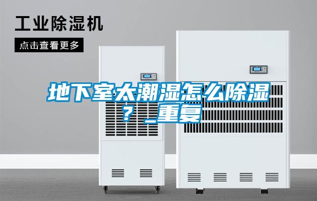 地下室太潮濕怎么除濕？_重復
